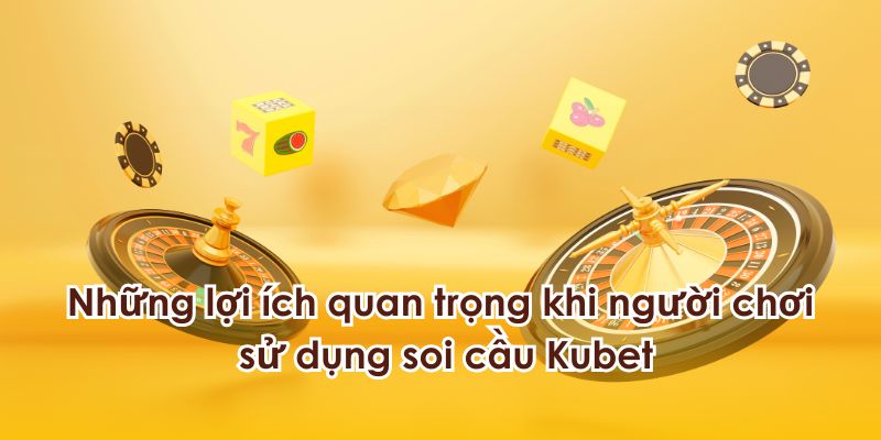 Những lợi ích quan trọng khi sử dụng soi cầu Kubet.