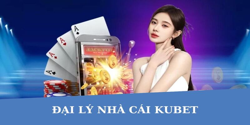 Hướng dẫn làm đại lý Kubet