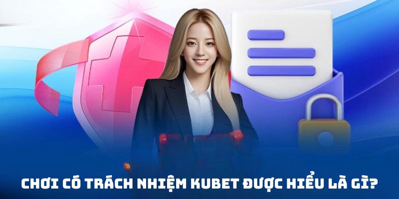 Khái niệm chính sách chơi có trách nhiệm Kubet